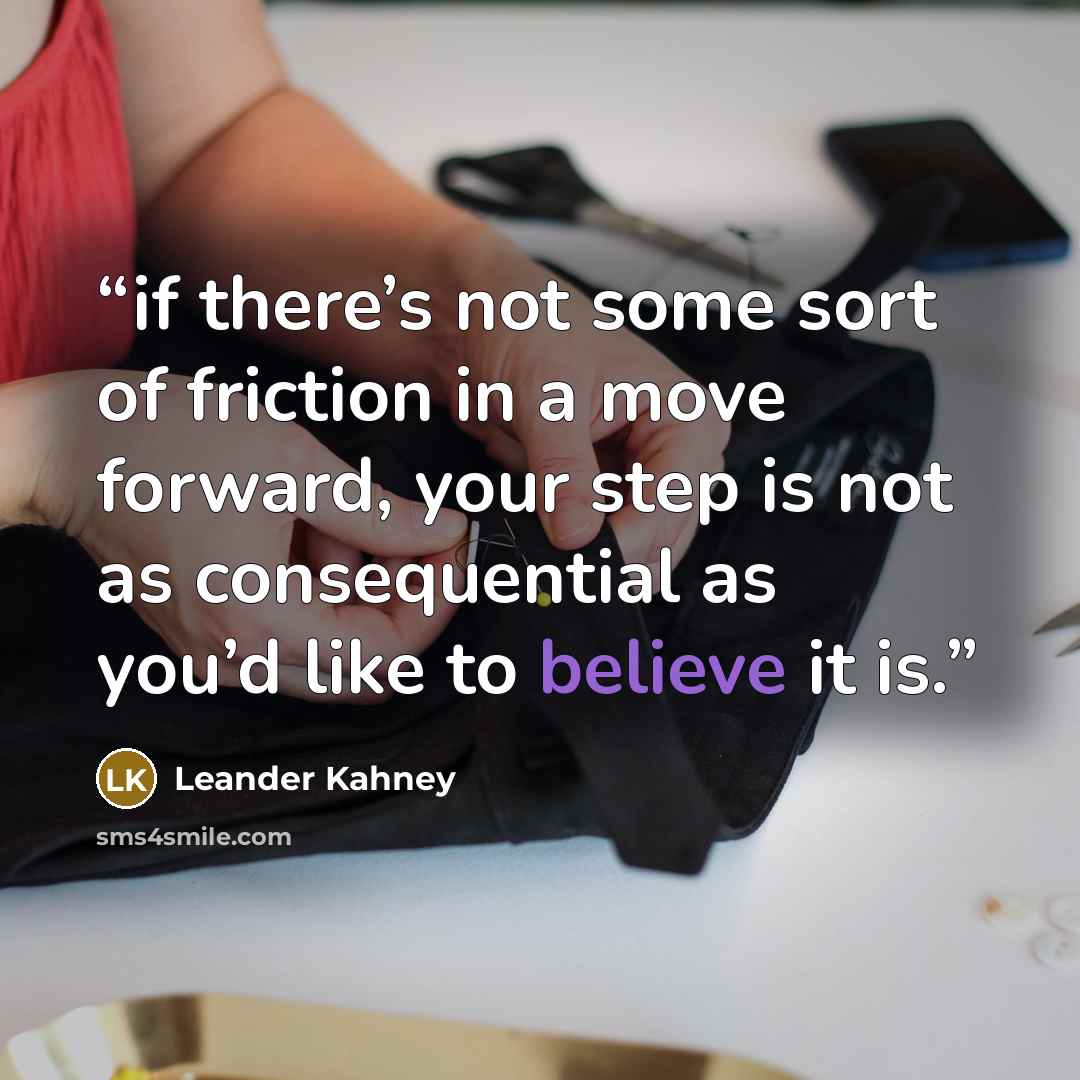 “if there’s not some sort of friction in a move forward, your step is not as consequential as you’d like to believe it is.” quote by Leander Kahney