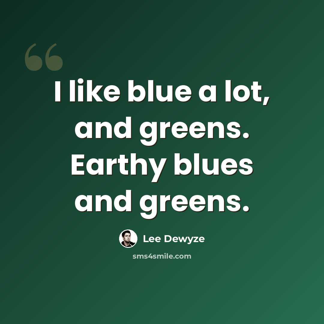 “I like blue a lot, and greens. Earthy blues and greens.” quote by Lee DeWyze