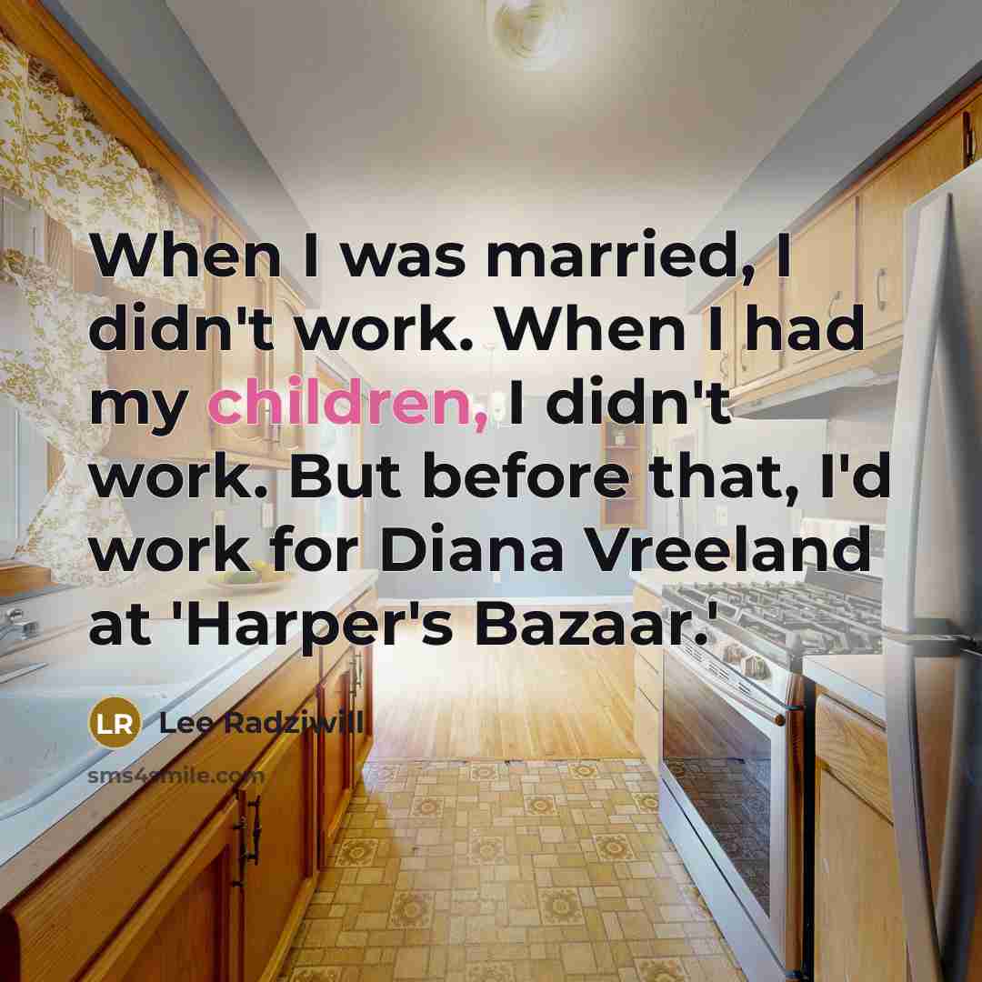 “When I was married, I didn't work. When I had my children, I didn't work. But before that, I'd work for Diana Vreeland at 'Harper's Bazaar.'” quote by Lee Radziwill