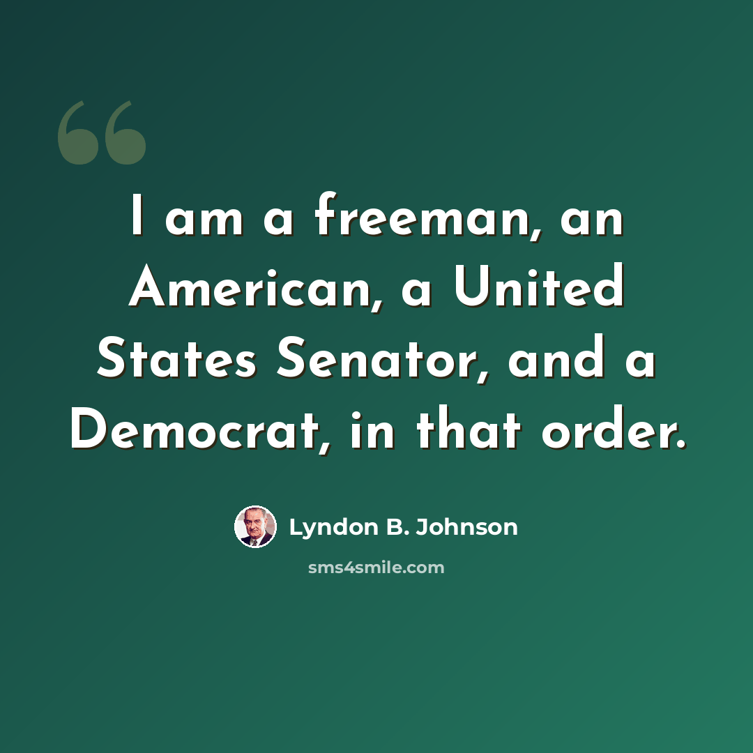 “I am a freeman, an American, a United States Senator, and a Democrat, in that order.” quote by Lyndon B. Johnson