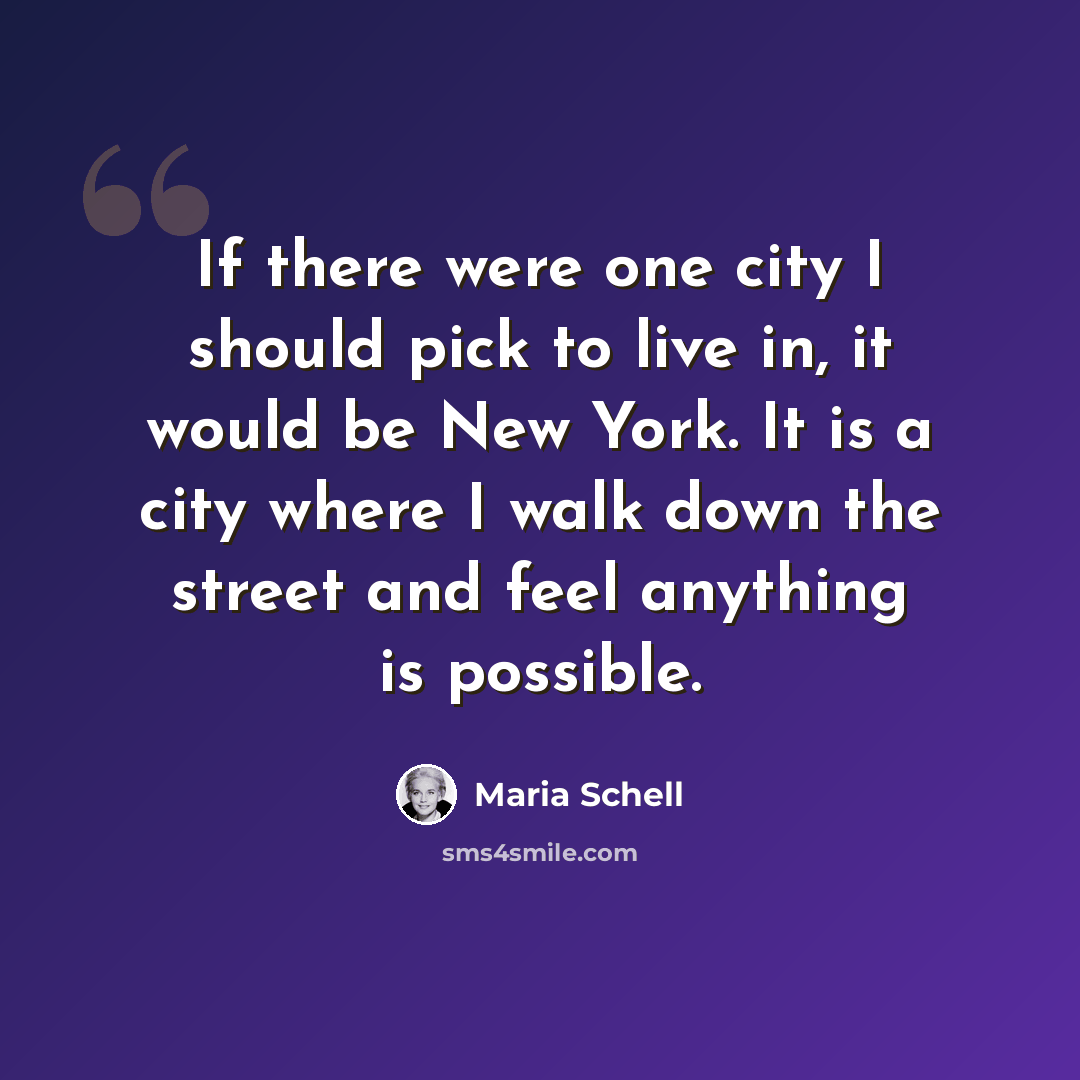 “If there were one city I should pick to live in, it would be New York. It is a city where I walk down the street and feel anything is possible.” quote by Maria Schell