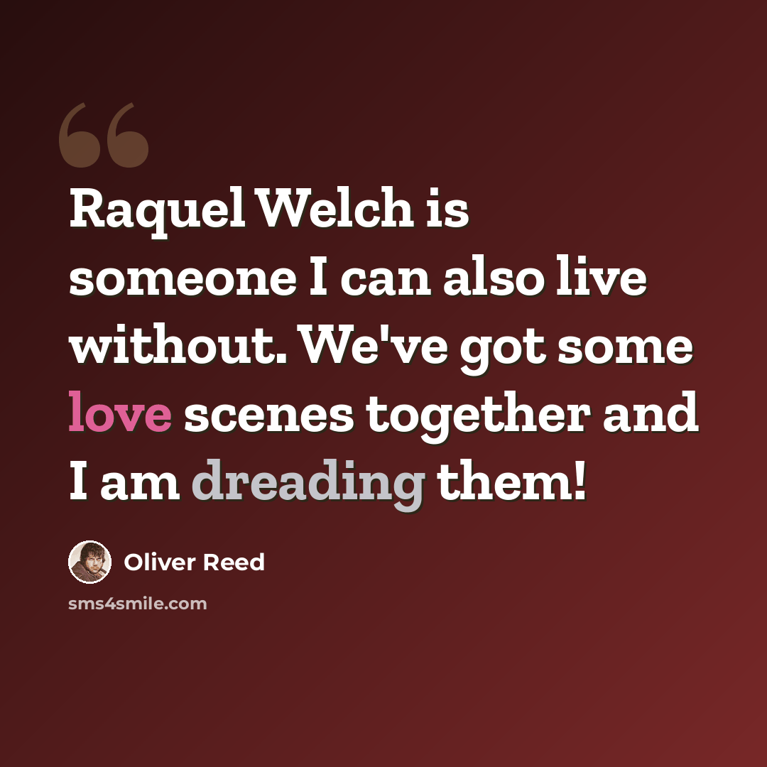 “Raquel Welch is someone I can also live without. We've got some love scenes together and I am dreading them!” quote by Oliver Reed