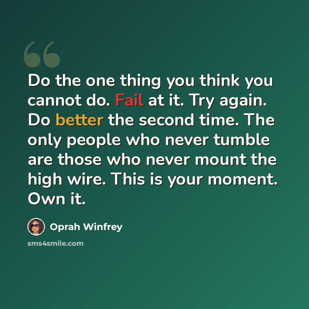 “Do the one thing you think you cannot do. Fail at it. Try again. Do better the second time. The only people who never tumble are those who never mount the high wire. This is your moment. Own it.” quote by Oprah Winfrey