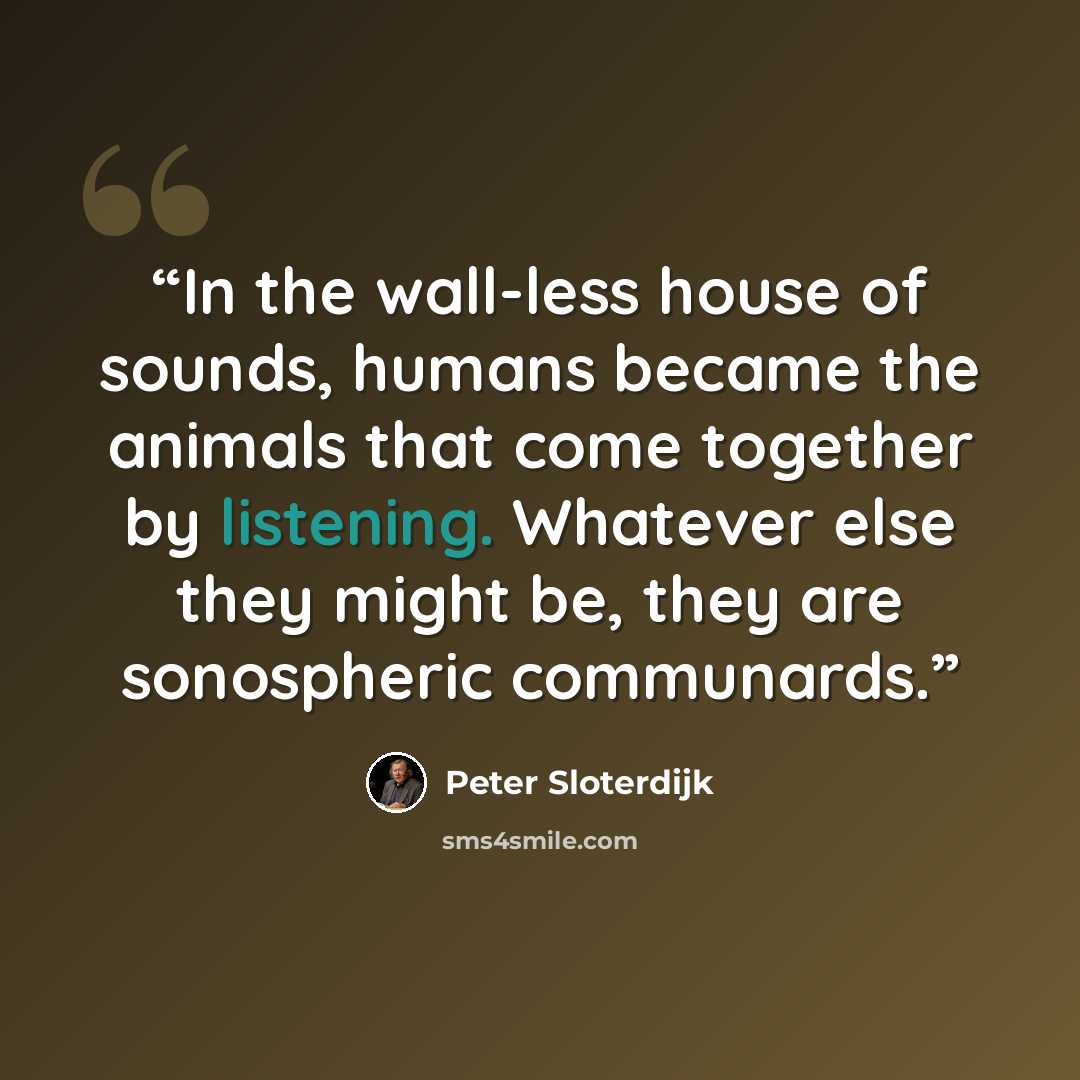 “In the wall-less house of sounds, humans became the animals that come together by listening. Whatever else they might be, they are sonospheric communards.” quote by Peter Sloterdijk