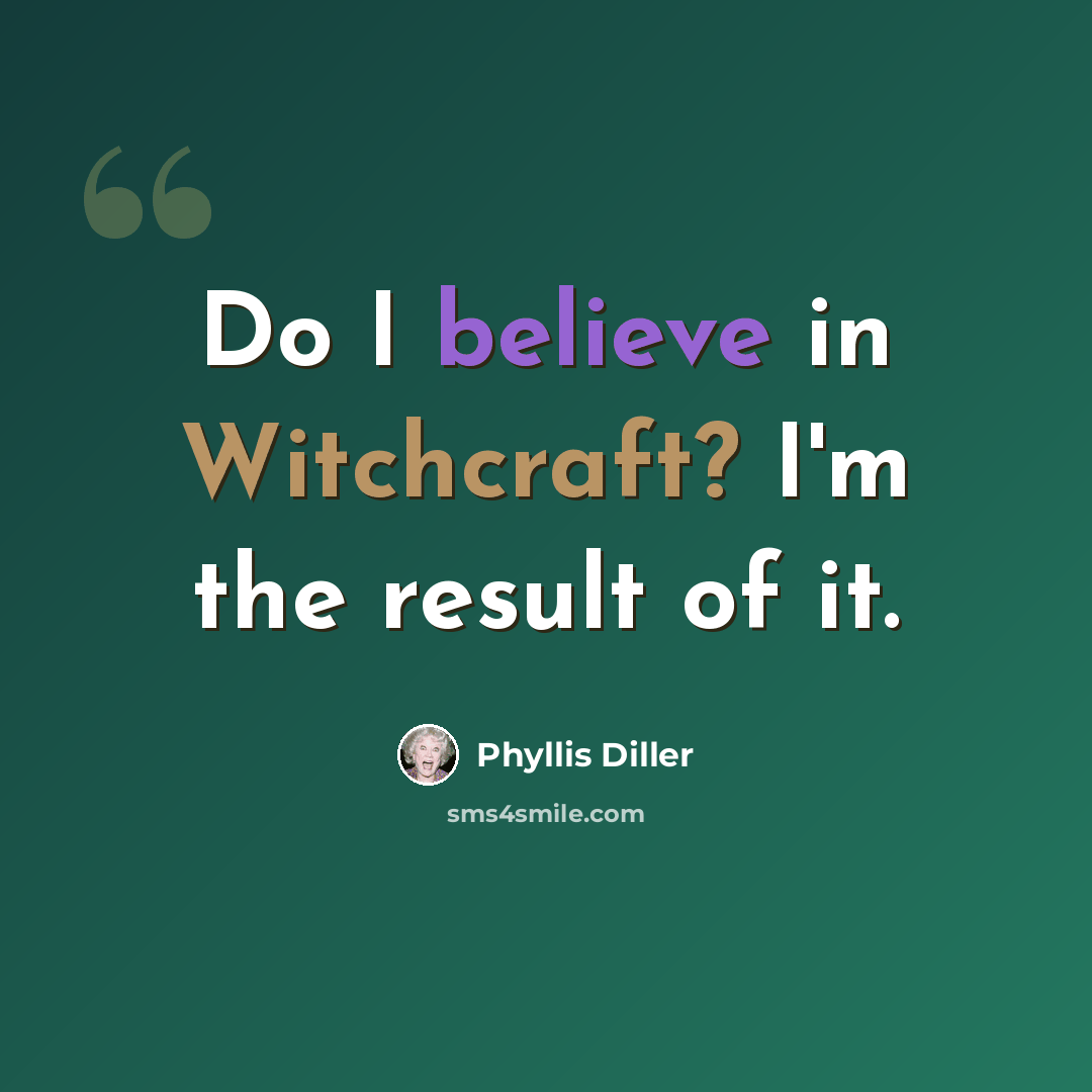 “Do I believe in Witchcraft? I'm the result of it.” quote by Phyllis Diller