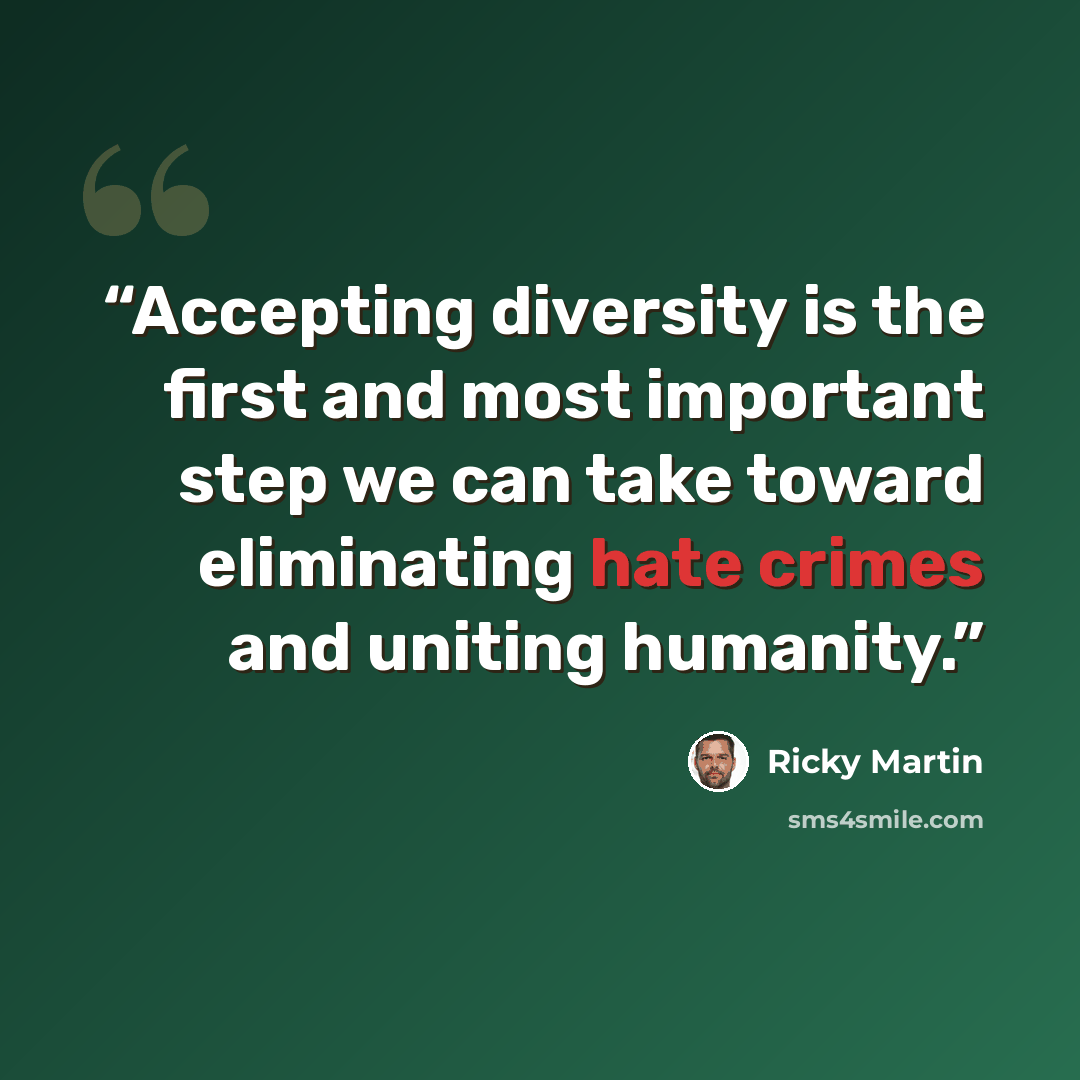 “Accepting diversity is the first and most important step we can take toward eliminating hate crimes and uniting humanity.” quote by Ricky Martin