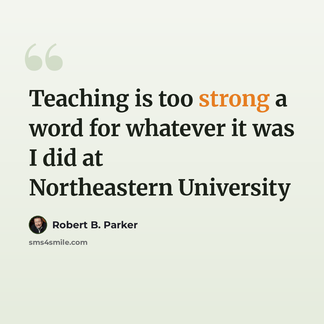 “Teaching is too strong a word for whatever it was I did at Northeastern University” quote by Robert B. Parker