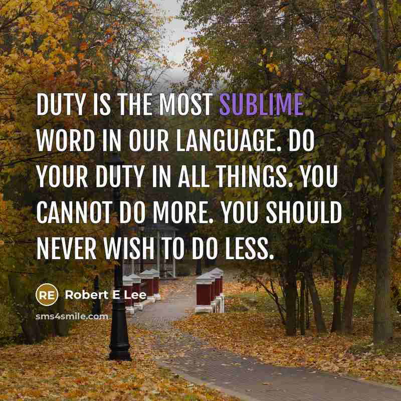 “Duty is the most sublime word in our language. Do your duty in all things. You cannot do more. You should never wish to do less.” quote by Robert E Lee