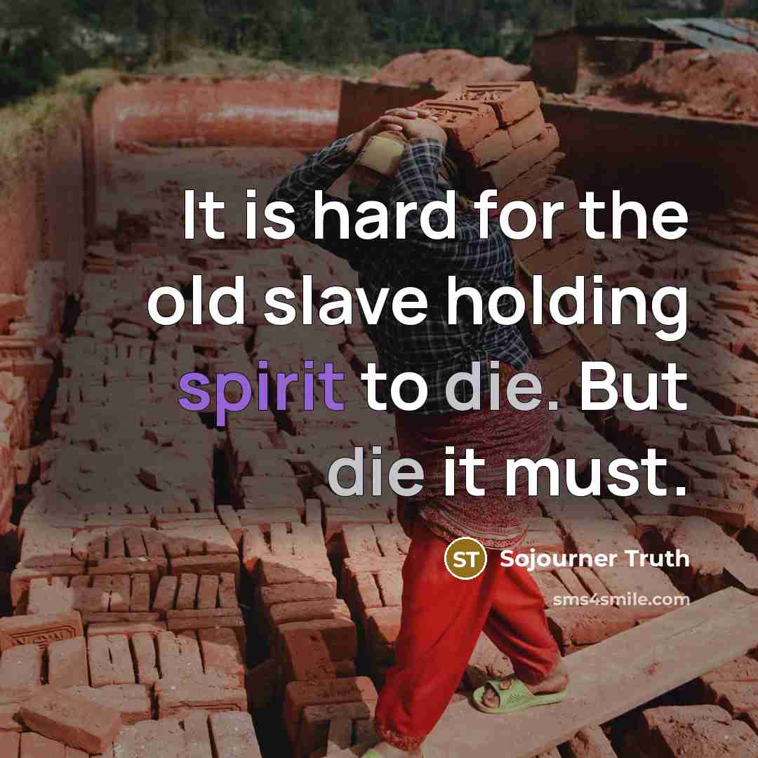 “It is hard for the old slave holding spirit to die. But die it must.” quote by Sojourner Truth