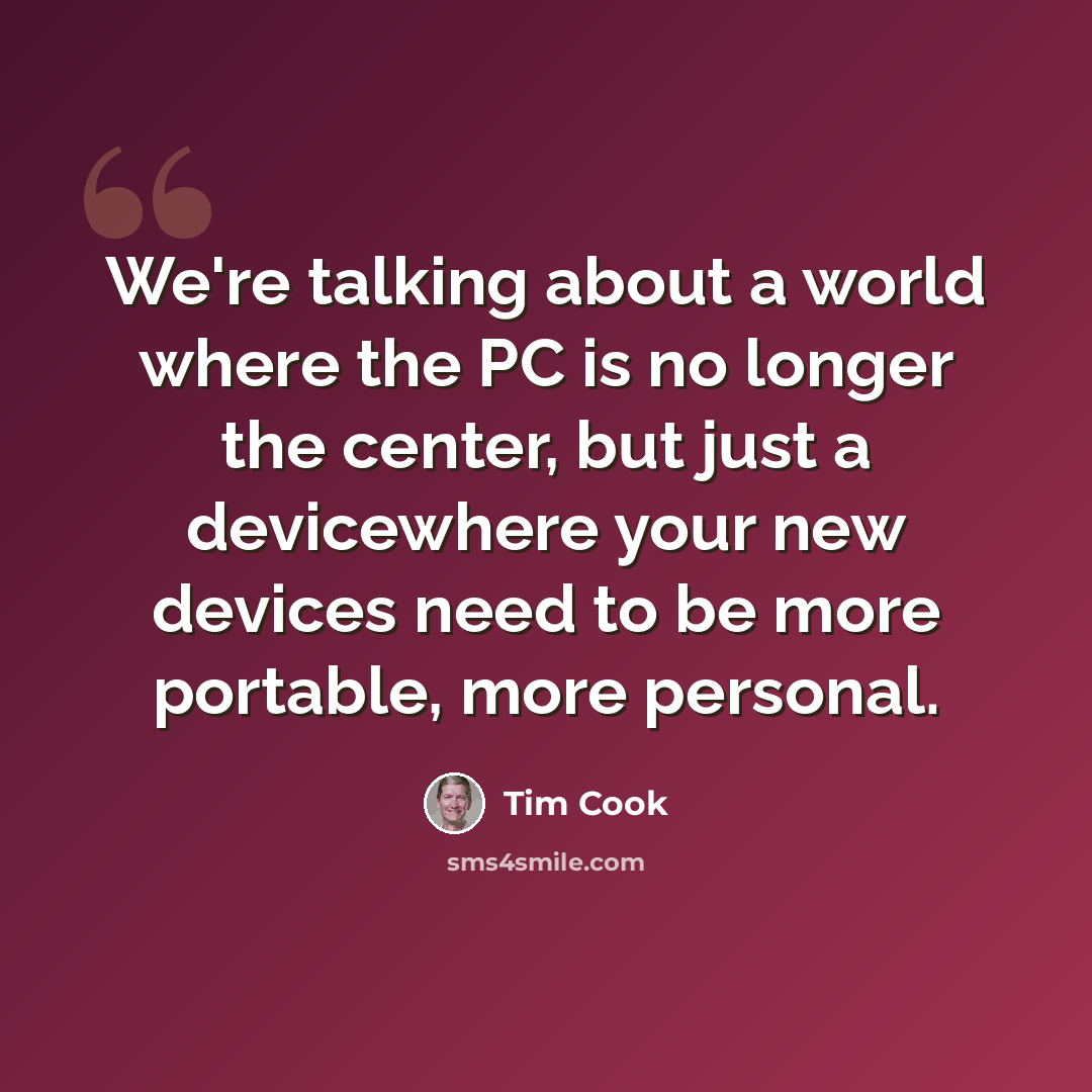 “We're talking about a world where the PC is no longer the center, but just a devicewhere your new devices need to be more portable, more personal.” quote by Tim Cook