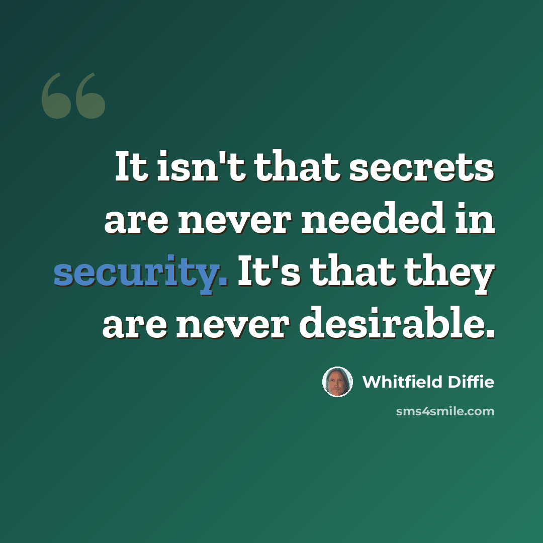“It isn't that secrets are never needed in security. It's that they are never desirable.” quote by Whitfield Diffie