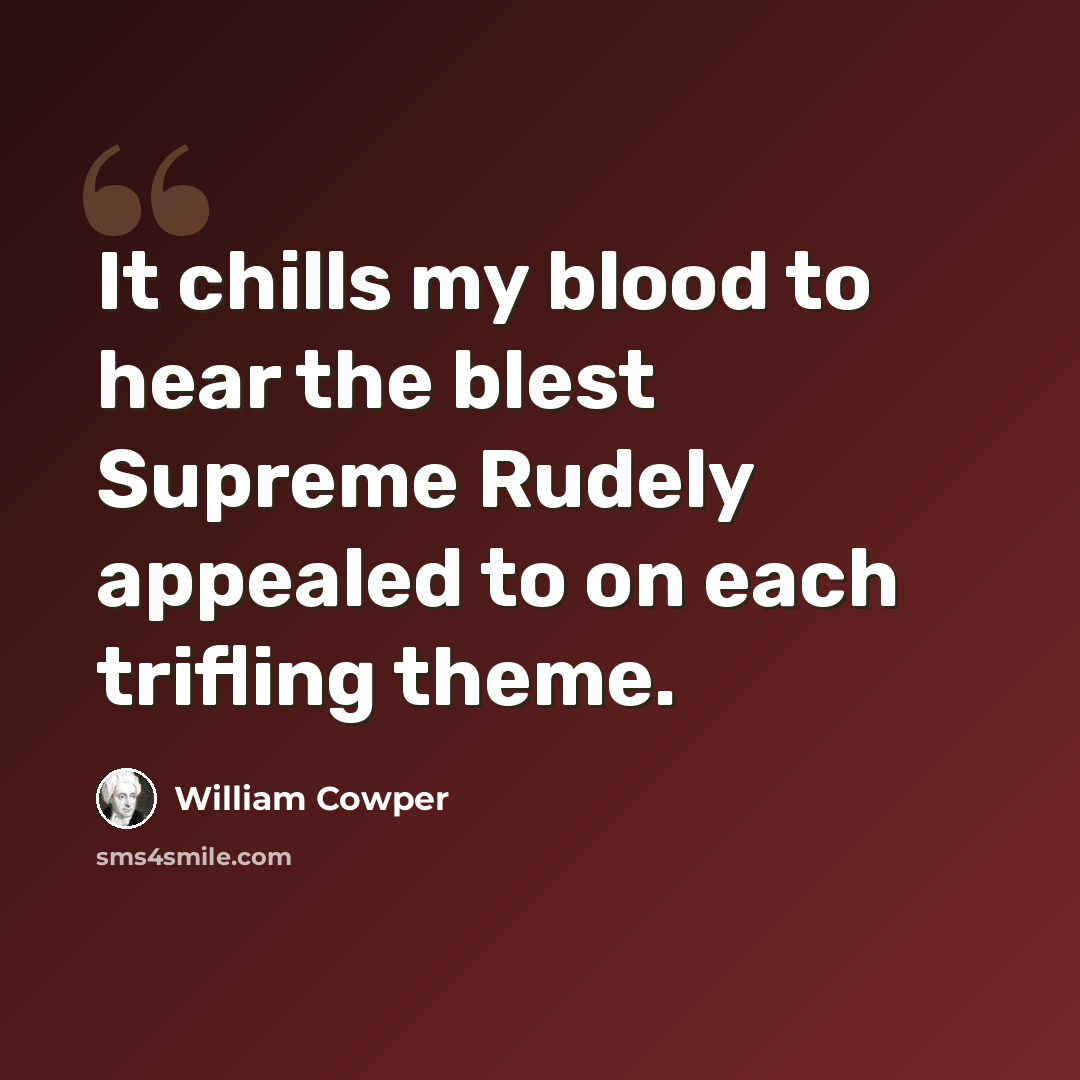 “It chills my blood to hear the blest Supreme Rudely appealed to on each trifling theme.” quote by William Cowper