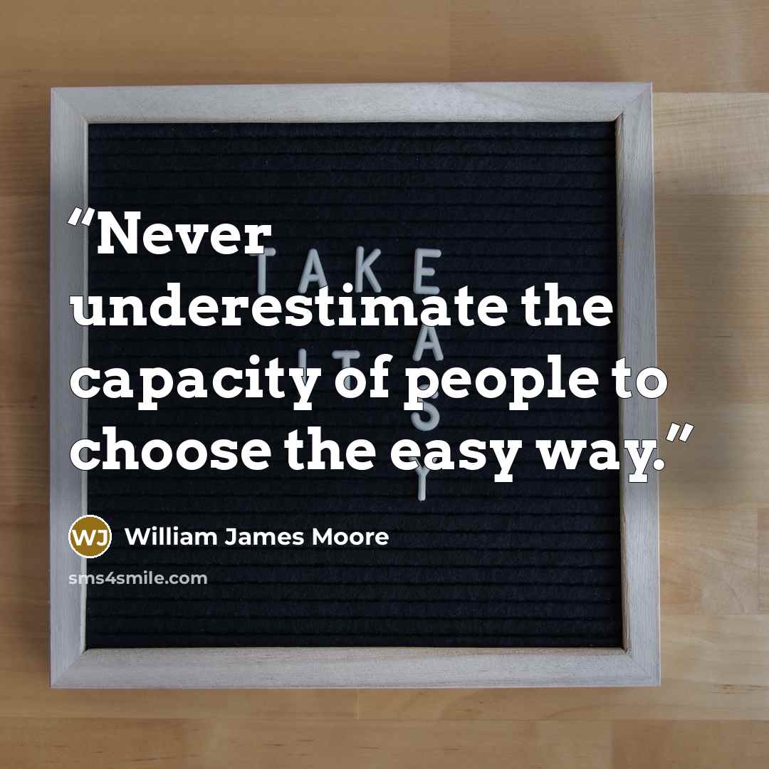 “Never underestimate the capacity of people to choose the easy way.” quote by William James Moore