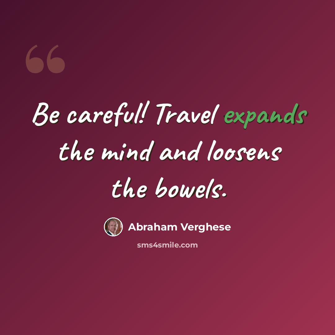 “Be careful! Travel expands the mind and loosens the bowels.” quote by Abraham Verghese