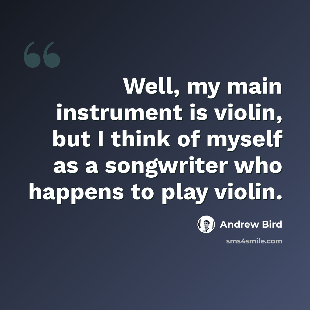 “Well, my main instrument is violin, but I think of myself as a songwriter who happens to play violin.” quote by Andrew Bird