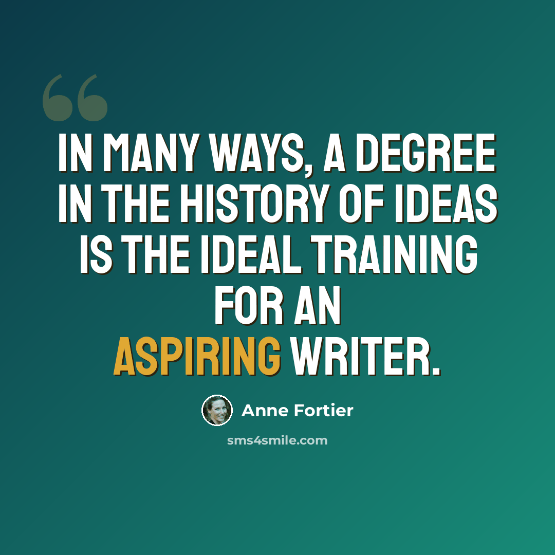 “In many ways, a degree in the history of ideas is the ideal training for an aspiring writer.” quote by Anne Fortier