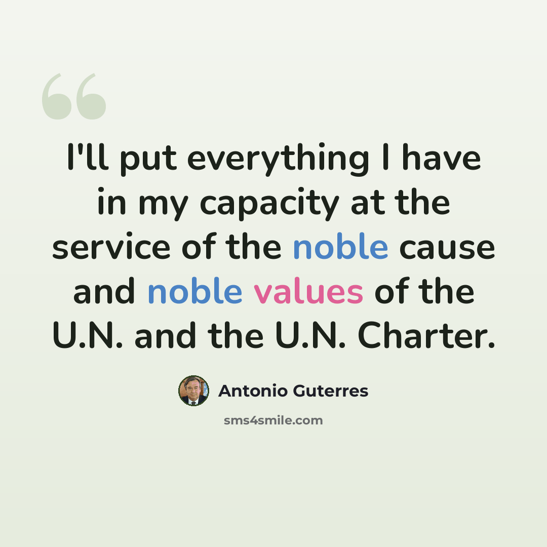 “I'll put everything I have in my capacity at the service of the noble cause and noble values of the U.N. and the U.N. Charter.” quote by Antonio Guterres