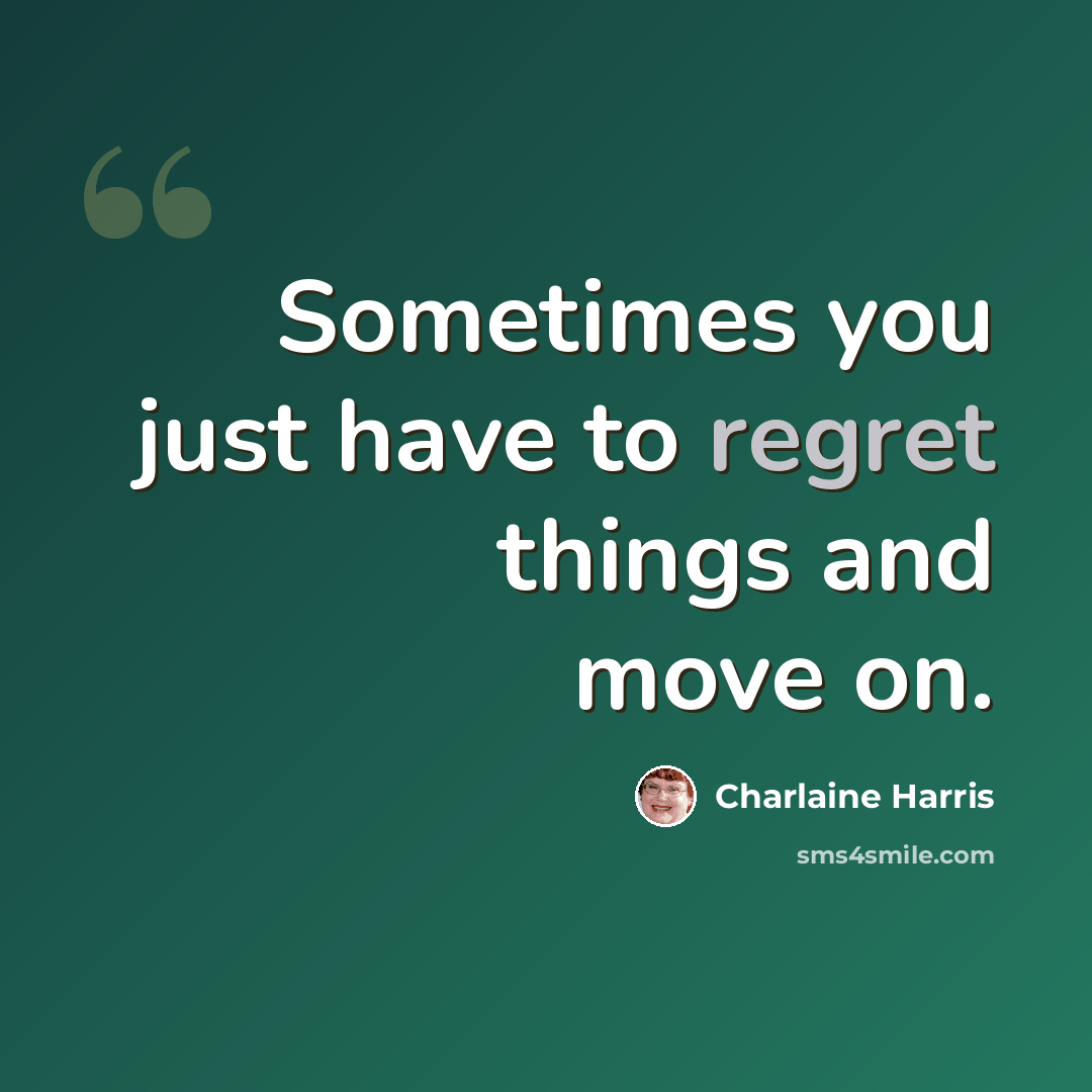 “Sometimes you just have to regret things and move on.” quote by Charlaine Harris