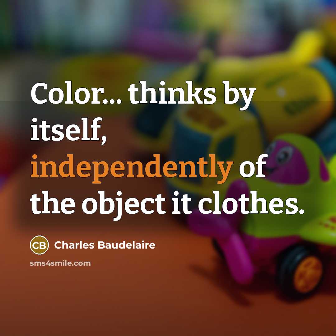 “Color... thinks by itself, independently of the object it clothes.” quote by Charles Baudelaire