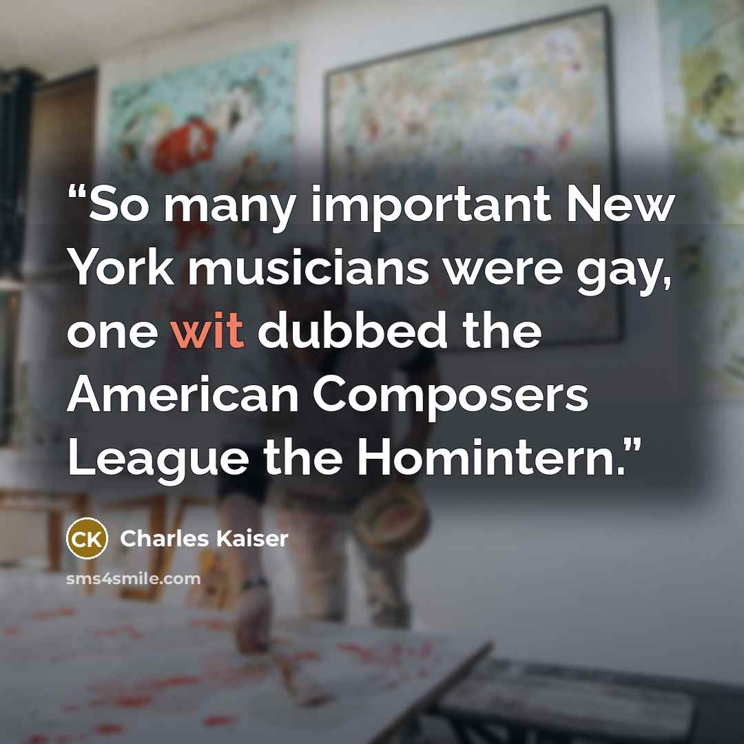 “So many important New York musicians were gay, one wit dubbed the American Composers League the Homintern.” quote by Charles Kaiser
