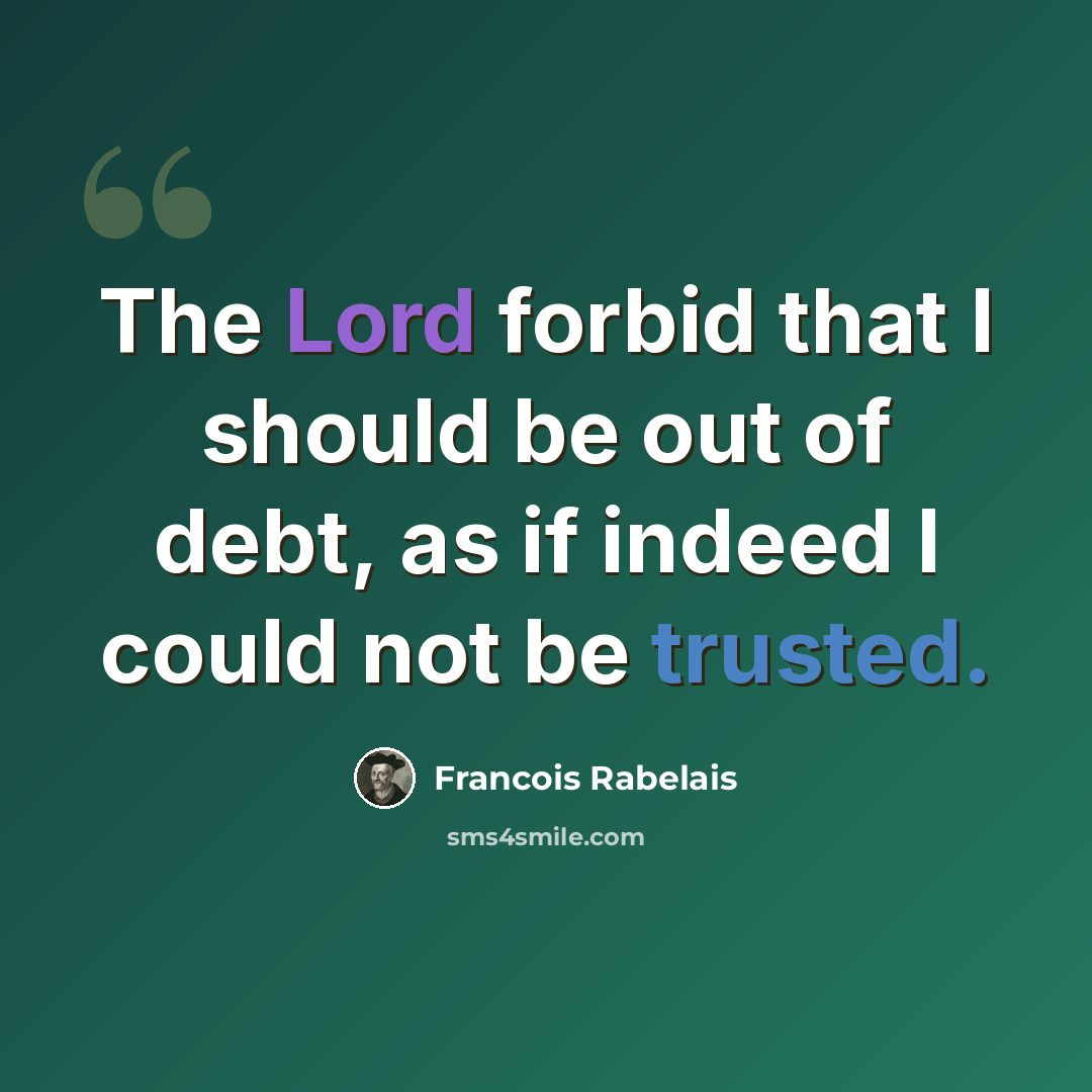 “The Lord forbid that I should be out of debt, as if indeed I could not be trusted.” quote by Francois Rabelais