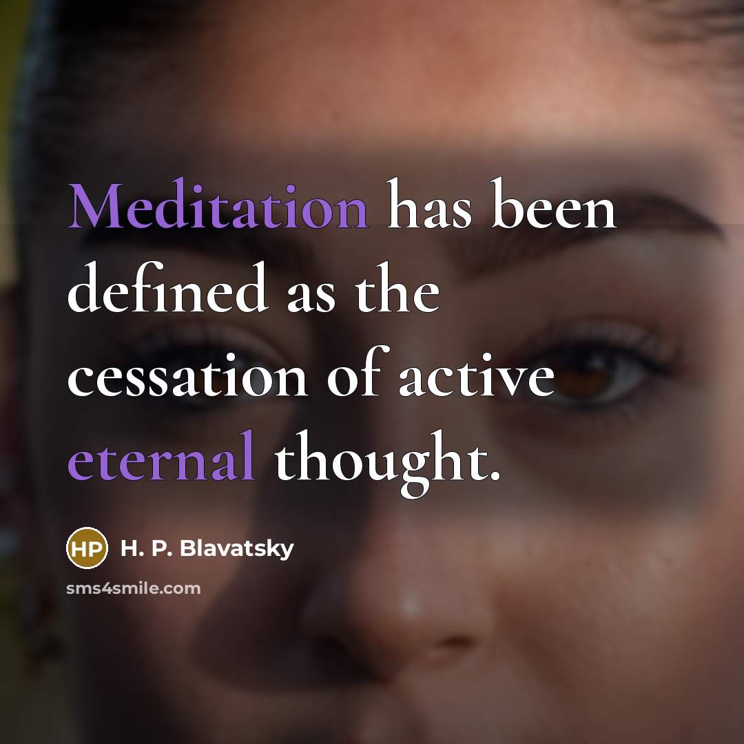 “Meditation has been defined as the cessation of active eternal thought.” quote by H. P. Blavatsky