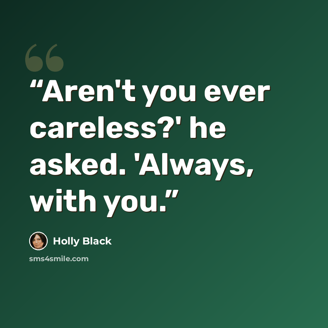 “Aren't you ever careless?' he asked. 'Always, with you.” quote by Holly Black
