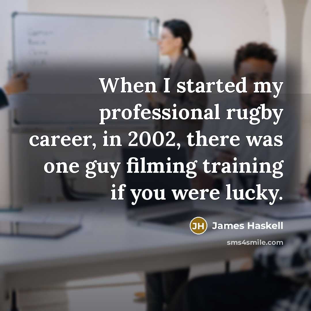 “When I started my professional rugby career, in 2002, there was one guy filming training if you were lucky.” quote by James Haskell