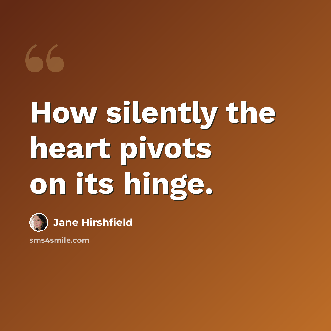 “How silently the heart pivots on its hinge.” quote by Jane Hirshfield