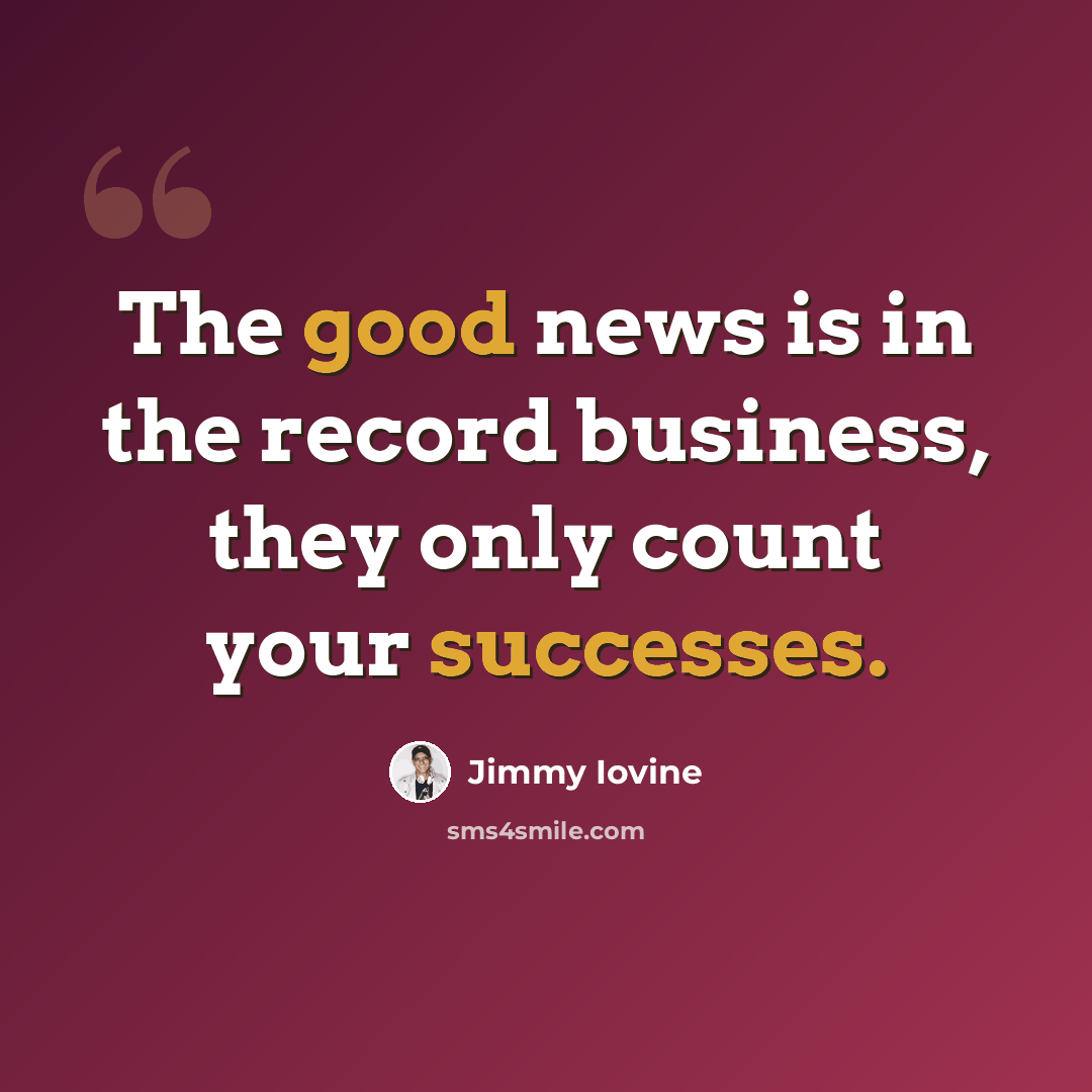 “The good news is in the record business, they only count your successes.” quote by Jimmy Iovine