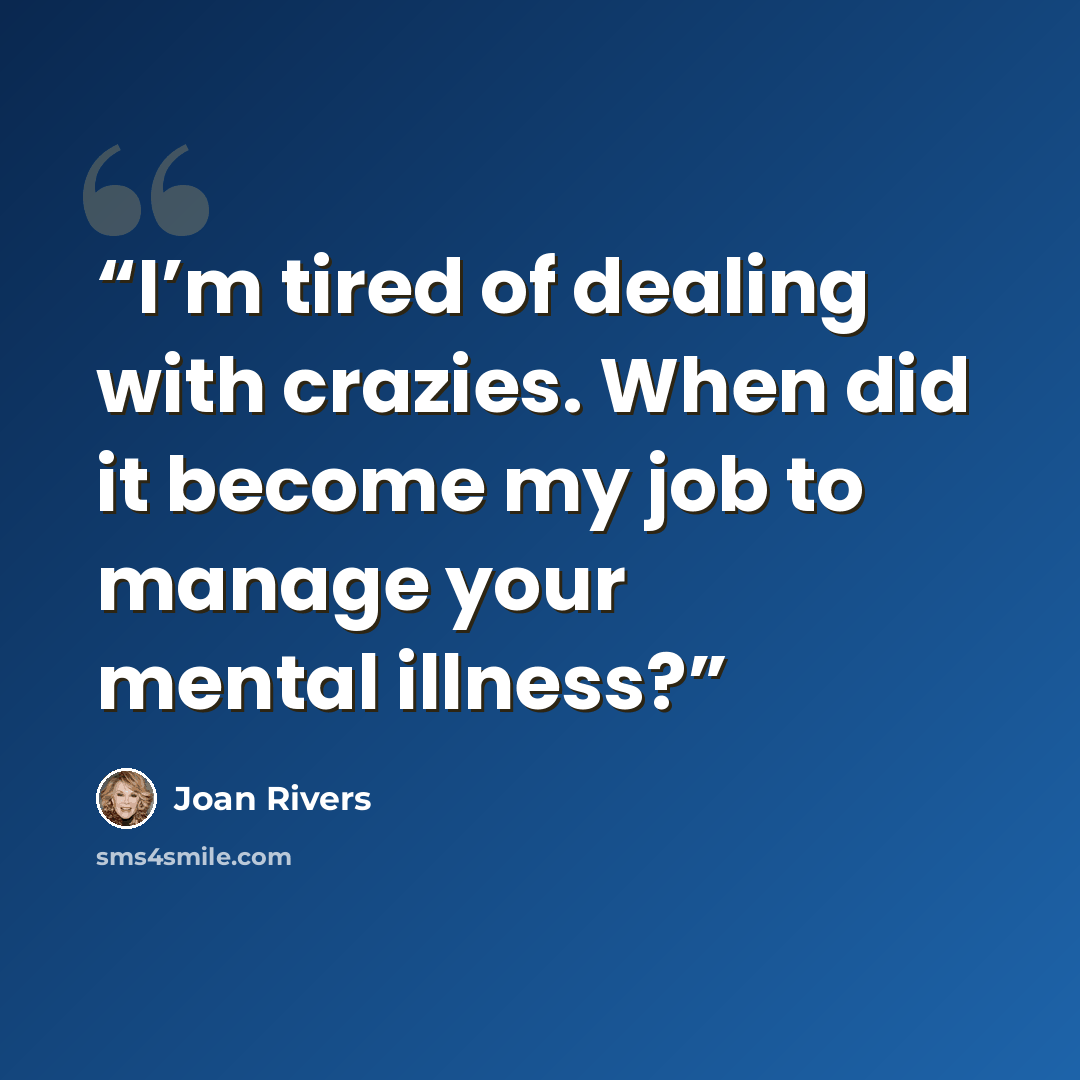 “I’m tired of dealing with crazies. When did it become my job to manage your mental illness?” quote by Joan Rivers