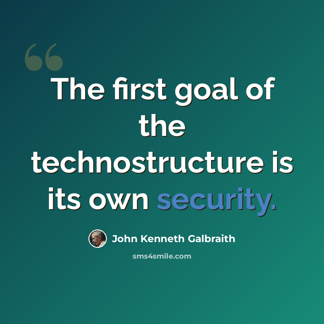 “The first goal of the technostructure is its own security.” quote by John Kenneth Galbraith