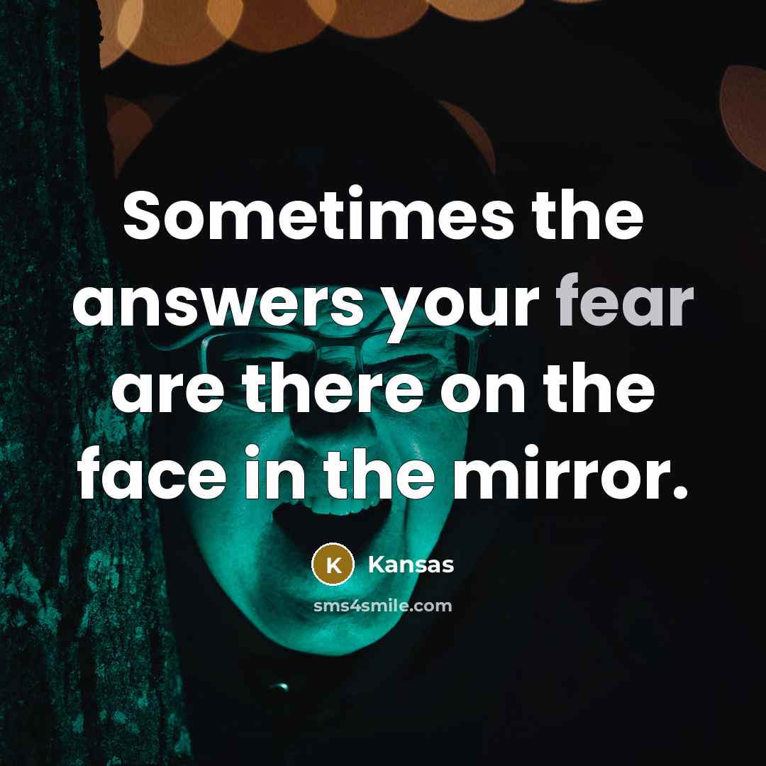 “Sometimes the answers your fear are there on the face in the mirror.” quote by Kansas