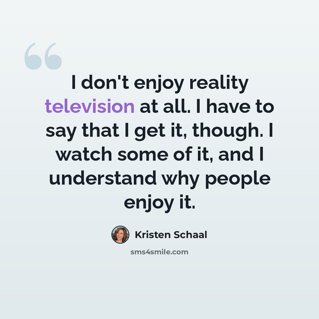 “I don't enjoy reality television at all. I have to say that I get it, though. I watch some of it, and I understand why people enjoy it.” quote by Kristen Schaal