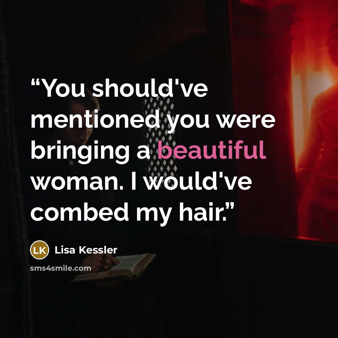“You should've mentioned you were bringing a beautiful woman. I would've combed my hair.” quote by Lisa Kessler