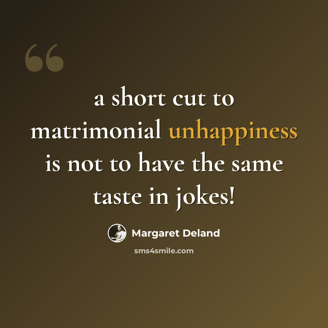 “a short cut to matrimonial unhappiness is not to have the same taste in jokes!” quote by Margaret Deland