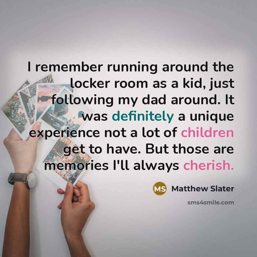 “I remember running around the locker room as a kid, just following my dad around. It was definitely a unique experience not a lot of children get to have. But those are memories I'll always cherish.” quote by Matthew Slater