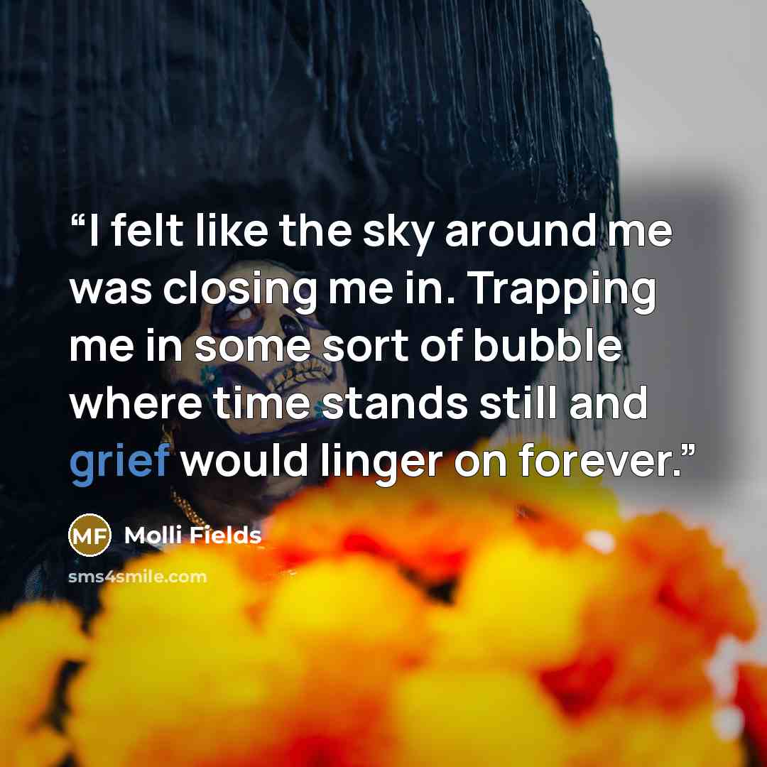 “I felt like the sky around me was closing me in. Trapping me in some sort of bubble where time stands still and grief would linger on forever.” quote by Molli Fields