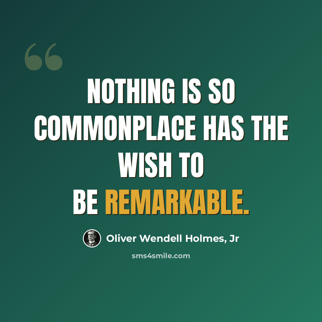 “Nothing is so commonplace has the wish to be remarkable.” quote by Oliver Wendell Holmes, Jr