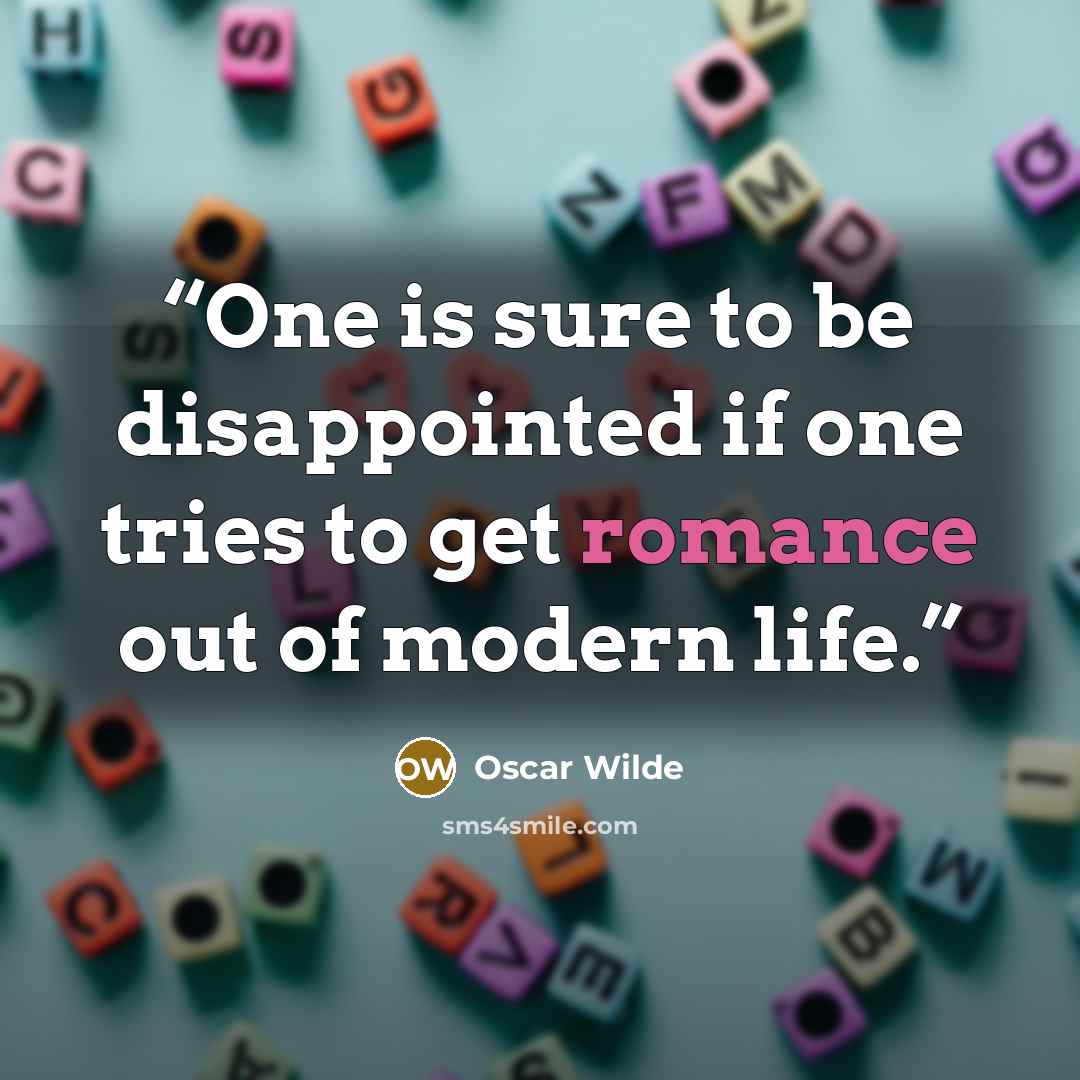 “One is sure to be disappointed if one tries to get romance out of modern life.” quote by Oscar Wilde