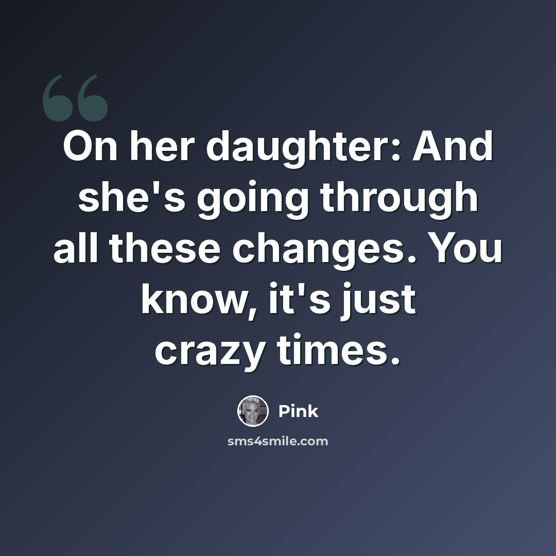 “On her daughter: And she's going through all these changes. You know, it's just crazy times.” quote by Pink