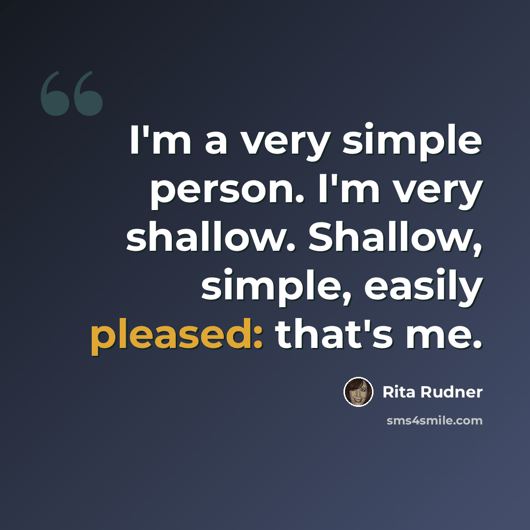 “I'm a very simple person. I'm very shallow. Shallow, simple, easily pleased: that's me.” quote by Rita Rudner