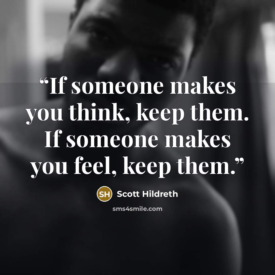 “If someone makes you think, keep them. If someone makes you feel, keep them.” quote by Scott Hildreth