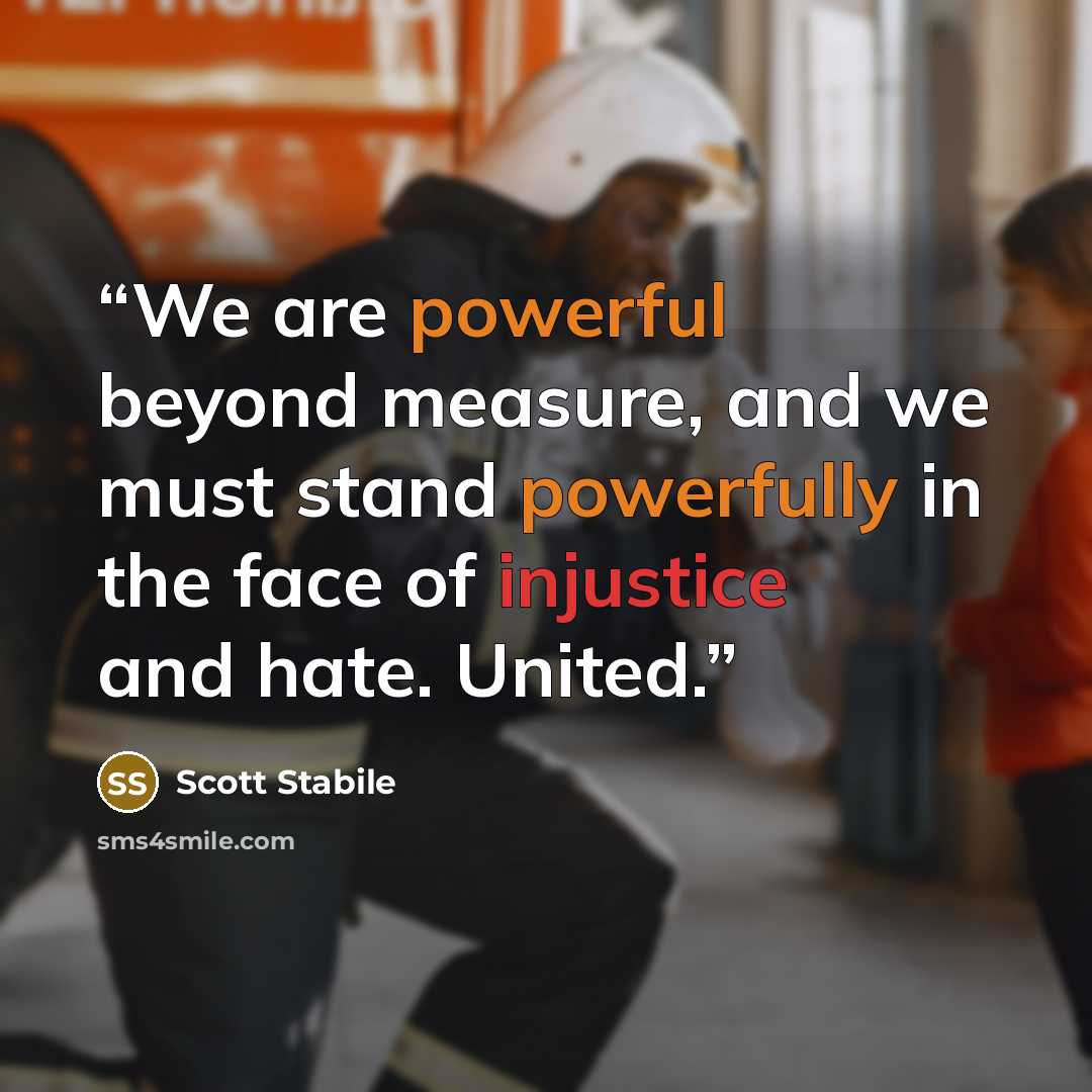 “We are powerful beyond measure, and we must stand powerfully in the face of injustice and hate. United.” quote by Scott Stabile