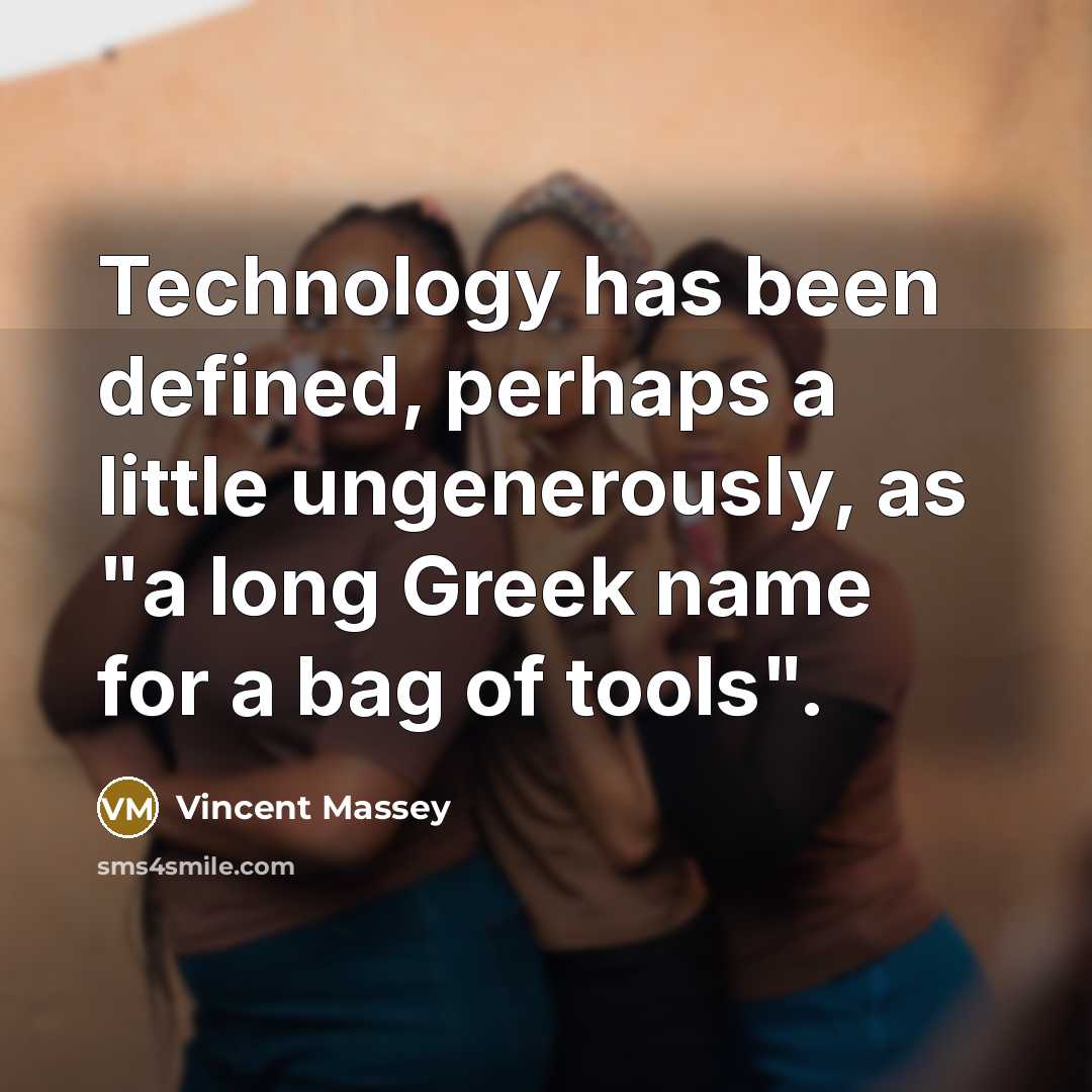 “Technology has been defined, perhaps a little ungenerously, as "a long Greek name for a bag of tools".” quote by Vincent Massey