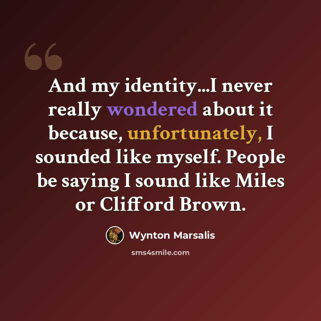 “And my identity...I never really wondered about it because, unfortunately, I sounded like myself. People be saying I sound like Miles or Clifford Brown.” quote by Wynton Marsalis