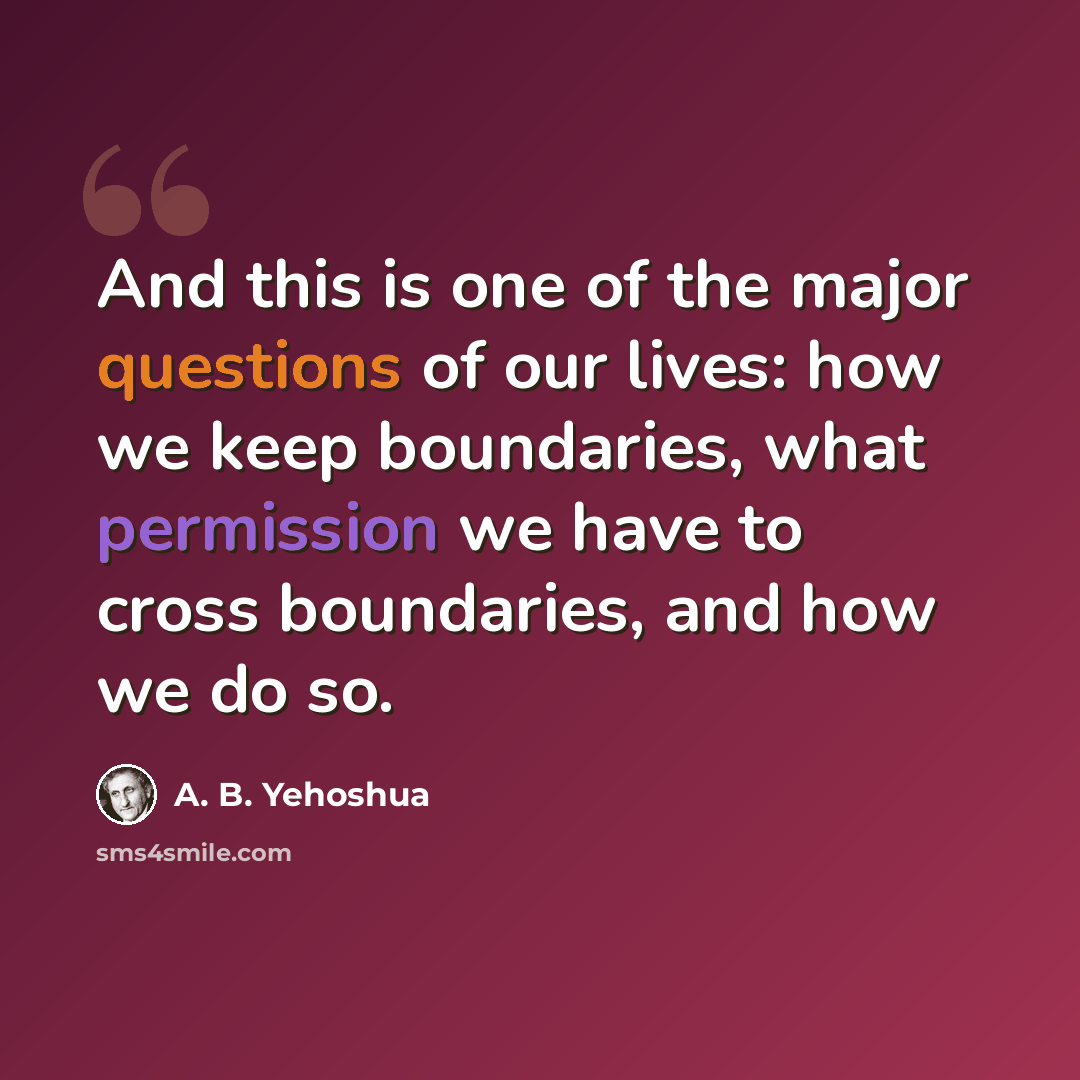 “And this is one of the major questions of our lives: how we keep boundaries, what permission we have to cross boundaries, and how we do so.” quote by A. B. Yehoshua