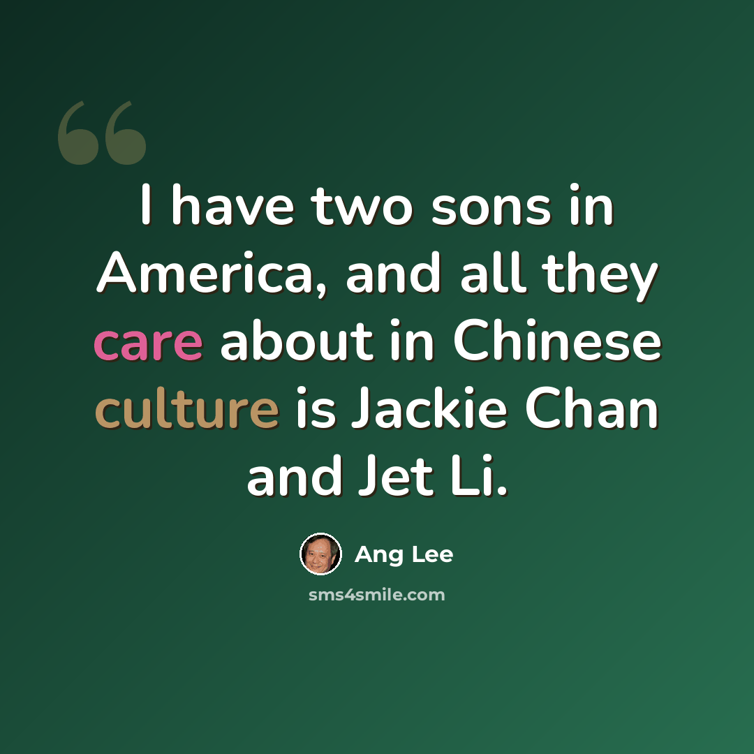“I have two sons in America, and all they care about in Chinese culture is Jackie Chan and Jet Li.” quote by Ang Lee