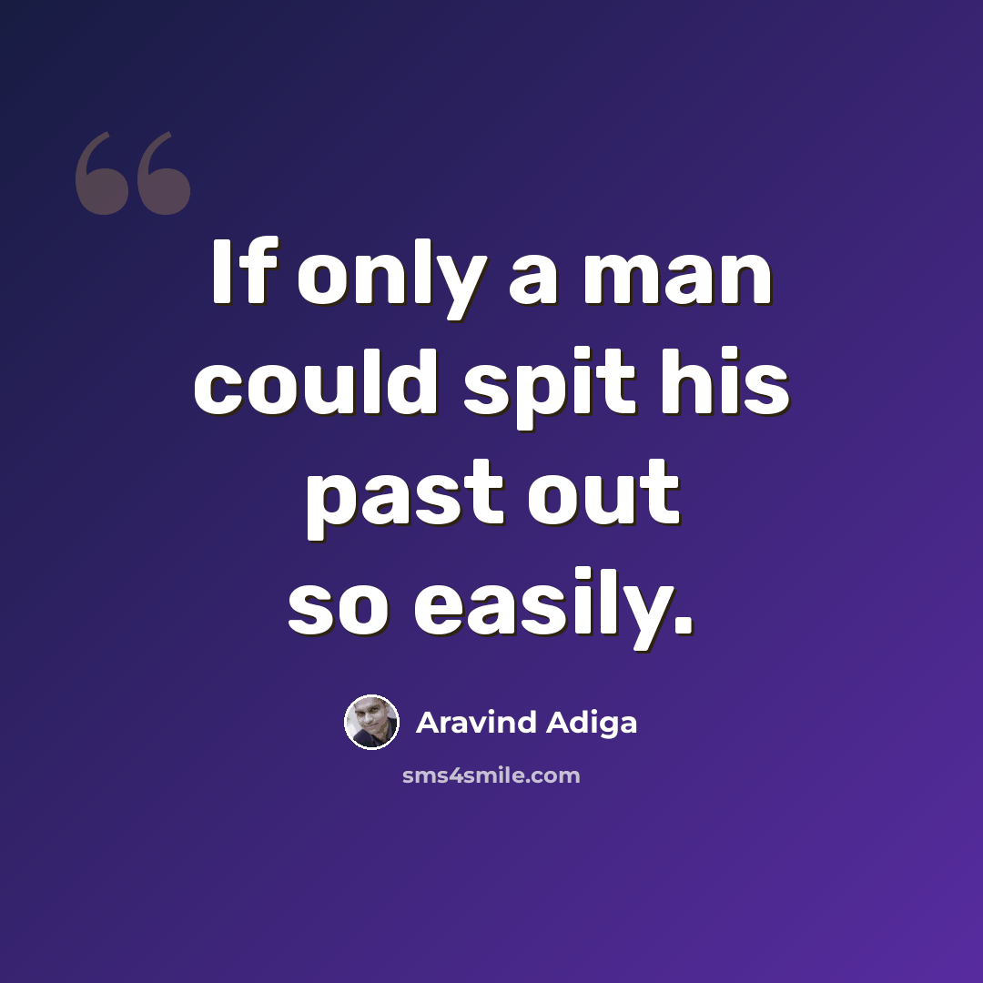 “If only a man could spit his past out so easily.” quote by Aravind Adiga