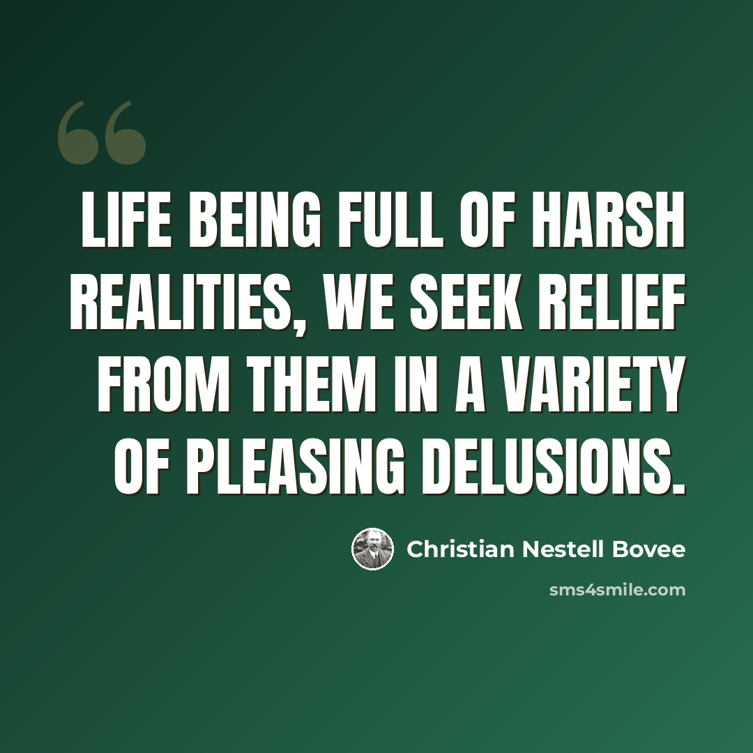 “Life being full of harsh realities, we seek relief from them in a variety of pleasing delusions.” quote by Christian Nestell Bovee